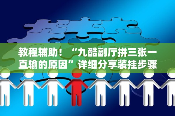 教程辅助！“九酷副厅拼三张一直输的原因”详细分享装挂步骤
