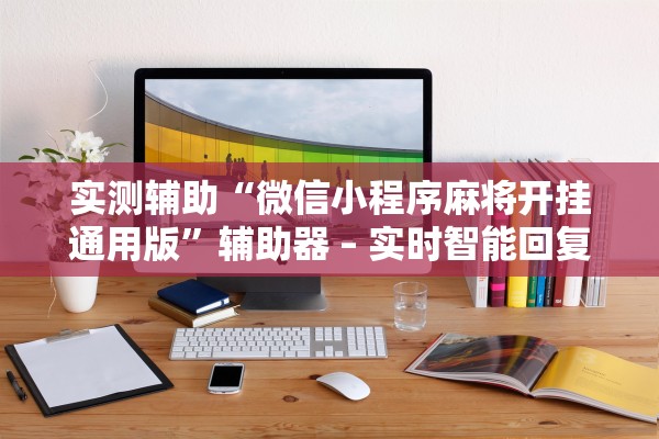 实测辅助“微信小程序麻将开挂通用版”辅助器 – 实时智能回复