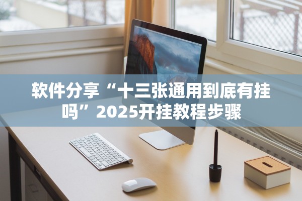 软件分享“十三张通用到底有挂吗”2025开挂教程步骤