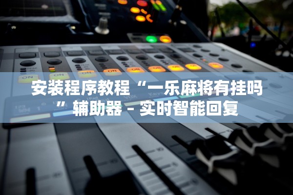 安装程序教程“一乐麻将有挂吗	”辅助器 – 实时智能回复