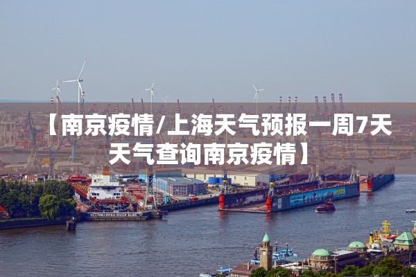 【南京疫情/上海天气预报一周7天天气查询南京疫情】