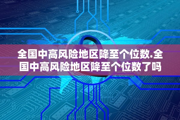 全国中高风险地区降至个位数.全国中高风险地区降至个位数了吗