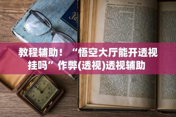 教程辅助！“悟空大厅能开透视挂吗”作弊(透视)透视辅助 