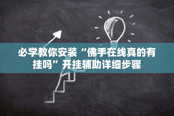 必学教你安装“佛手在线真的有挂吗”开挂辅助详细步骤