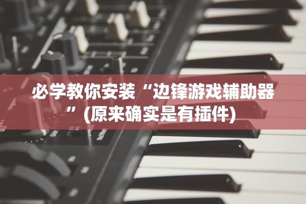 必学教你安装“边锋游戏辅助器	”(原来确实是有插件) 