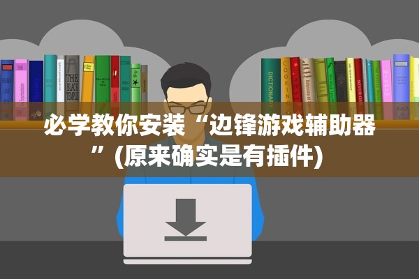 必学教你安装“边锋游戏辅助器”(原来确实是有插件) 