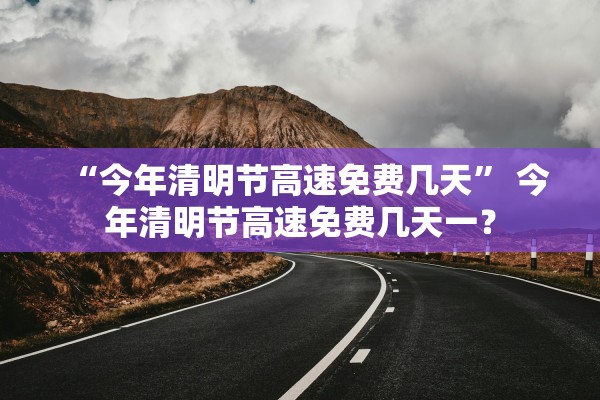 “今年清明节高速免费几天” 今年清明节高速免费几天一？