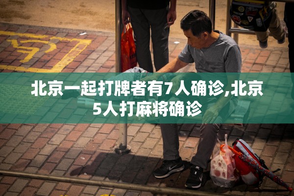 北京一起打牌者有7人确诊,北京5人打麻将确诊