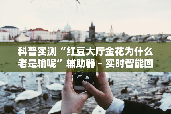科普实测“红豆大厅金花为什么老是输呢”辅助器 – 实时智能回复