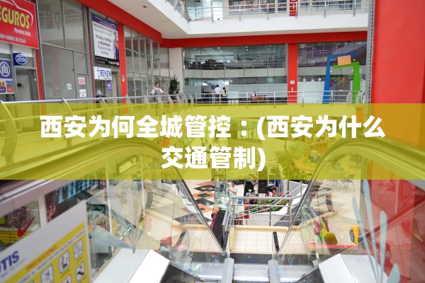 西安为何全城管控︰(西安为什么交通管制)
