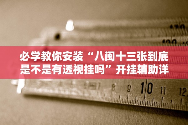 必学教你安装“八闽十三张到底是不是有透视挂吗”开挂辅助详细步骤