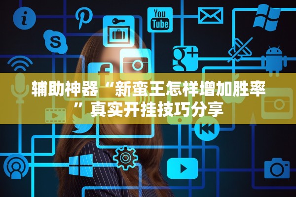 辅助神器“新蛮王怎样增加胜率”真实开挂技巧分享