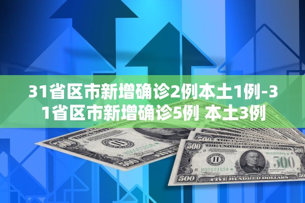 31省区市新增确诊2例本土1例-31省区市新增确诊5例 本土3例