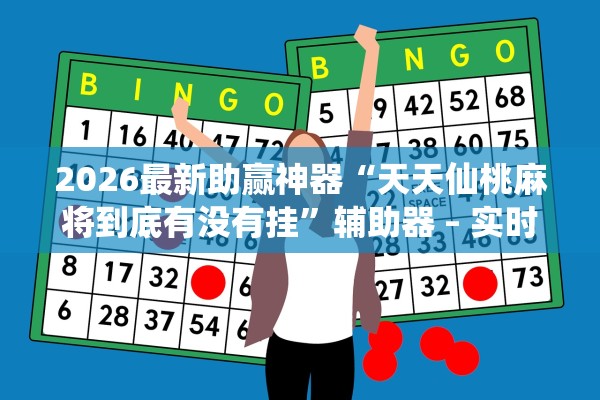 2026最新助赢神器“天天仙桃麻将到底有没有挂	”辅助器 – 实时智能回复