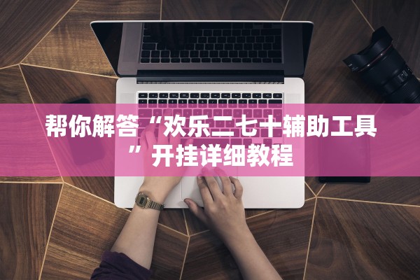 帮你解答“欢乐二七十辅助工具”开挂详细教程