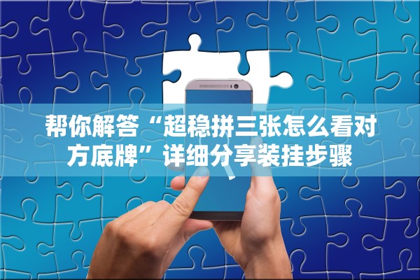 帮你解答“超稳拼三张怎么看对方底牌”详细分享装挂步骤