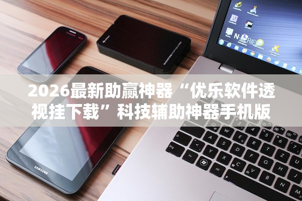 2026最新助赢神器“优乐软件透视挂下载	”科技辅助神器手机版教程