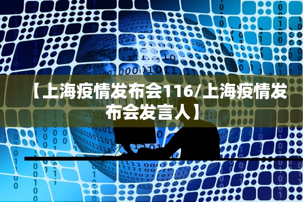 【上海疫情发布会116/上海疫情发布会发言人】