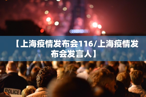 【上海疫情发布会116/上海疫情发布会发言人】