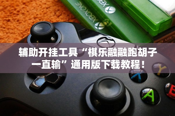 辅助开挂工具“棋乐融融跑胡子一直输	”通用版下载教程！