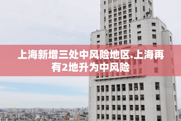 上海新增三处中风险地区.上海再有2地升为中风险