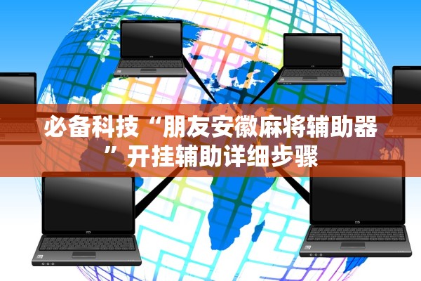 必备科技“朋友安徽麻将辅助器	”开挂辅助详细步骤