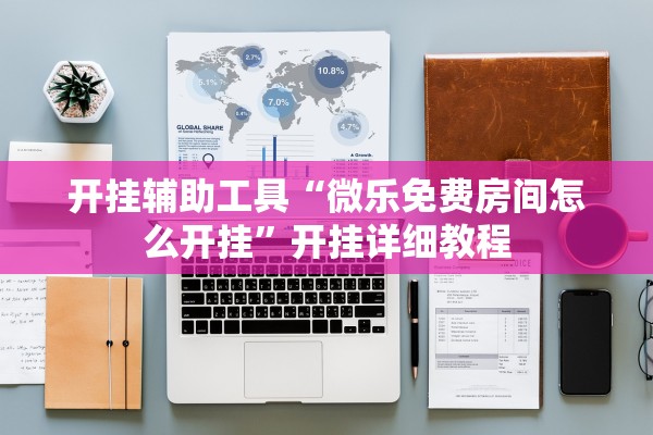 开挂辅助工具“微乐免费房间怎么开挂	”开挂详细教程