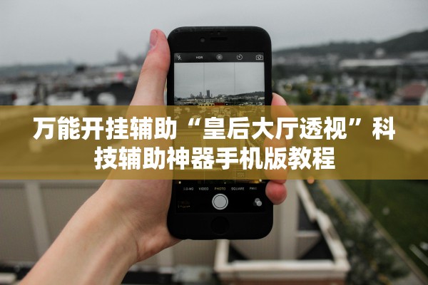 万能开挂辅助“皇后大厅透视”科技辅助神器手机版教程