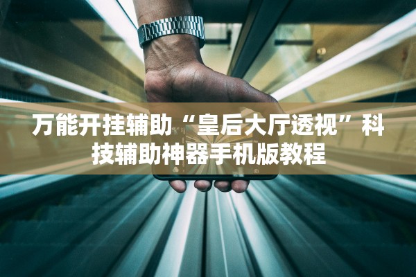 万能开挂辅助“皇后大厅透视”科技辅助神器手机版教程