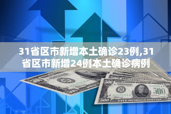 31省区市新增本土确诊23例,31省区市新增24例本土确诊病例