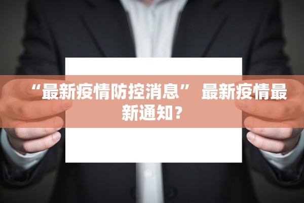 “最新疫情防控消息” 最新疫情最新通知？