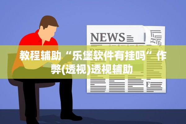 教程辅助“乐堡软件有挂吗”作弊(透视)透视辅助 