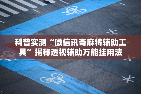 科普实测“微信讯奇麻将辅助工具”揭秘透视辅助万能挂用法