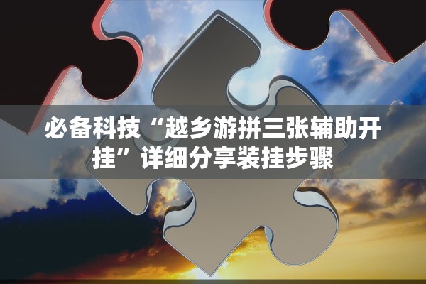 必备科技“越乡游拼三张辅助开挂”详细分享装挂步骤