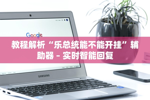 教程解析“乐总统能不能开挂”辅助器 – 实时智能回复