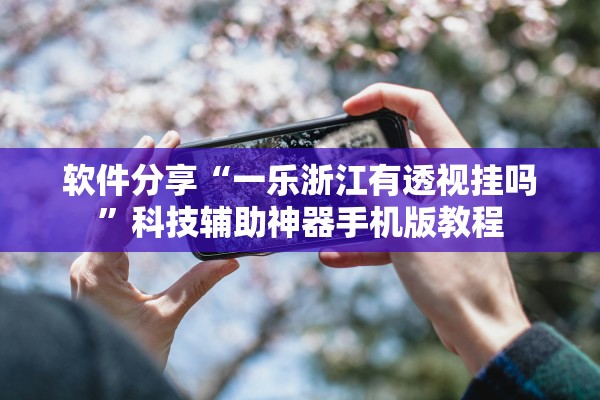 软件分享“一乐浙江有透视挂吗”科技辅助神器手机版教程