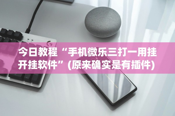 今日教程“手机微乐三打一用挂开挂软件”(原来确实是有插件) 