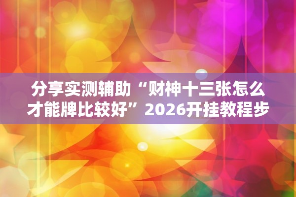 分享实测辅助“财神十三张怎么才能牌比较好”2026开挂教程步骤