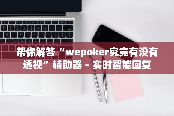 帮你解答“wepoker究竟有没有透视	”辅助器 – 实时智能回复