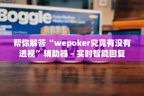 帮你解答“wepoker究竟有没有透视”辅助器 – 实时智能回复