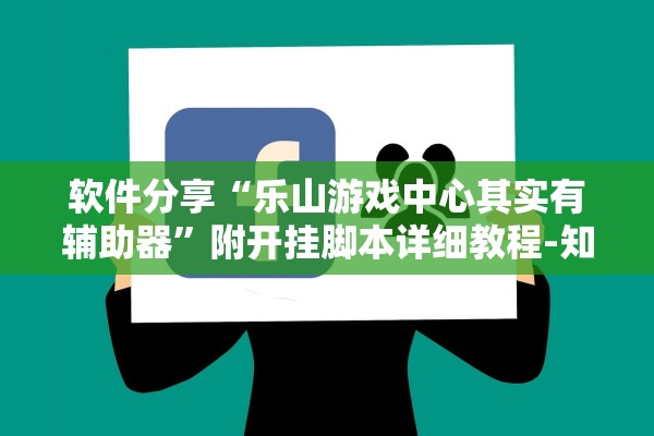 软件分享“乐山游戏中心其实有辅助器”附开挂脚本详细教程-知乎