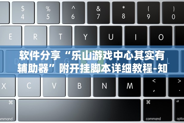 软件分享“乐山游戏中心其实有辅助器”附开挂脚本详细教程-知乎