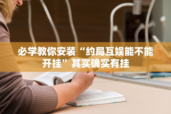 必学教你安装“约局互娱能不能开挂	”其实确实有挂