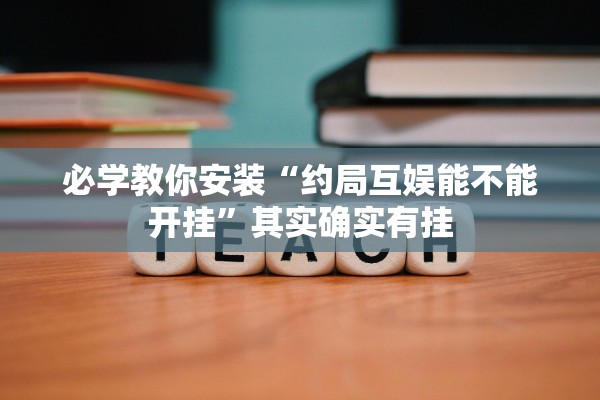 必学教你安装“约局互娱能不能开挂	”其实确实有挂