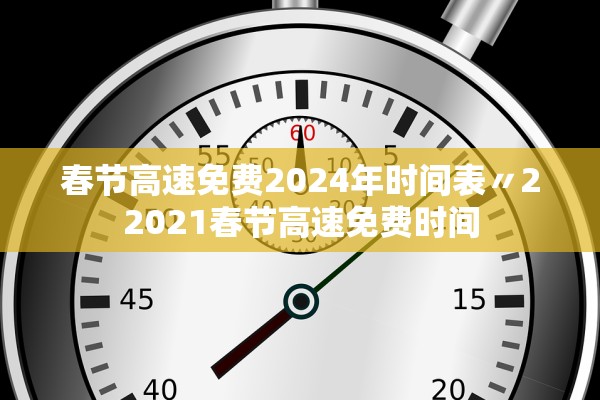春节高速免费2024年时间表〃22021春节高速免费时间