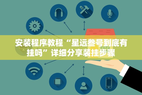 安装程序教程“星远叁号到底有挂吗”详细分享装挂步骤