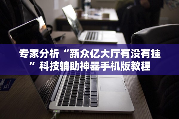 专家分析“新众亿大厅有没有挂”科技辅助神器手机版教程