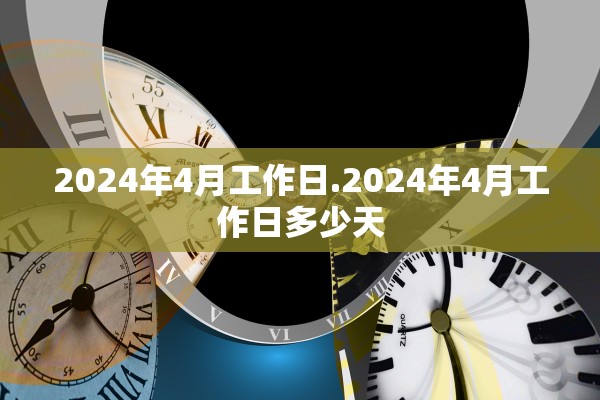 2024年4月工作日.2024年4月工作日多少天