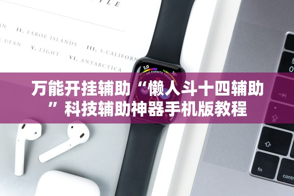 万能开挂辅助“懒人斗十四辅助	”科技辅助神器手机版教程