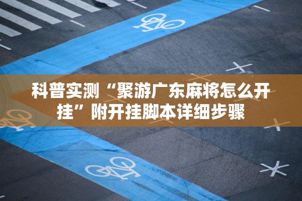 科普实测“聚游广东麻将怎么开挂	”附开挂脚本详细步骤